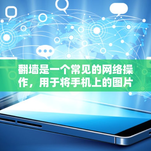 翻墙是一个常见的网络操作，用于将手机上的图片、视频等上传到外部服务器，方便他人欣赏或下载。以下是一些适合新手或普通用户使用的软件推荐，帮助你顺利进行翻墙操作