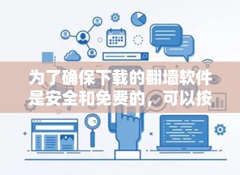 为了确保下载的翻墙软件是安全和免费的，可以按照以下步骤进行