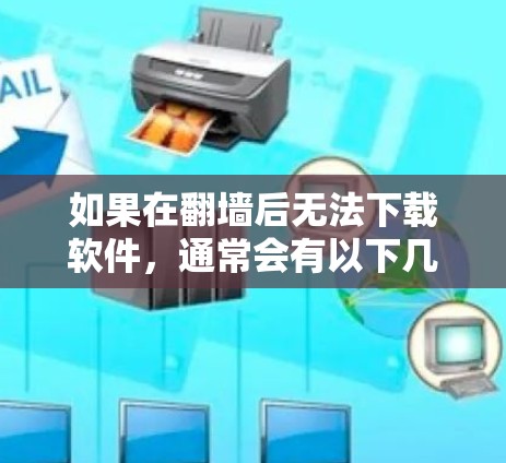 如果在翻墙后无法下载软件，通常会有以下几个原因导致