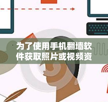 为了使用手机翻墙软件获取照片或视频资源,可以按照以下步骤进行操作 为了使用手机翻墙软件获取照片或视频资源,可以按照以下步骤进行操作