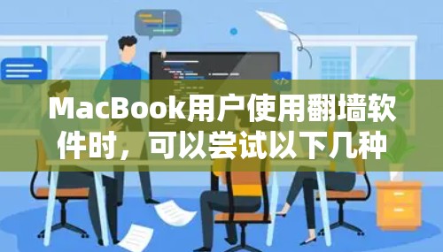 MacBook用户使用翻墙软件时，可以尝试以下几种工具，根据自己的需求选择合适的
