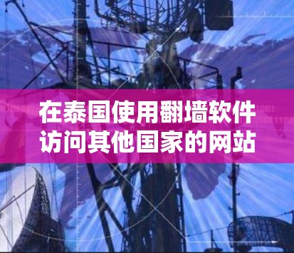 在泰国使用翻墙软件访问其他国家的网站，通常是通过以下步骤完成的