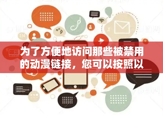 为了方便地访问那些被禁用的动漫链接，您可以按照以下步骤操作