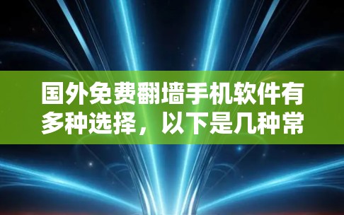 国外免费翻墙手机软件有多种选择，以下是几种常见的免费翻墙软件及其特点