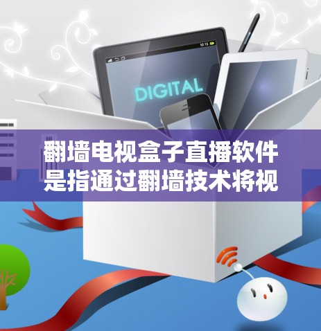 翻墙电视盒子直播软件是指通过翻墙技术将视频从网络上传下来，供用户观看的软件。翻墙技术可以帮助用户在没有网络的情况下观看视频，但需要注意以下几点