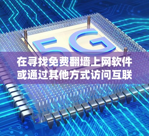 在寻找免费翻墙上网软件或通过其他方式访问互联网时，以下是一些推荐和建议