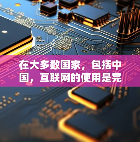 在大多数国家，包括中国，互联网的使用是完全自由的，但根据国内法律和政策，互联网服务可能存在一定的限制。具体来说