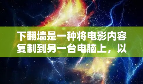下翻墙是一种将电影内容复制到另一台电脑上，以便在其他地方观看的技术。以下是几种常见的下翻墙软件及其使用方法