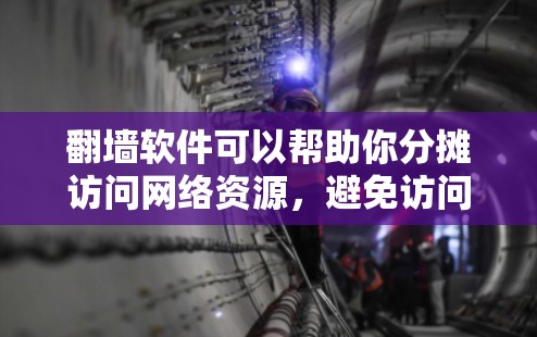 翻墙软件可以帮助你分摊访问网络资源，避免访问敏感网站，同时保护网络环境。以下是一些常用的翻墙软件推荐，供你选择