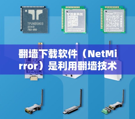 翻墙下载软件（NetMirror）是利用翻墙技术进行资源下载的工具，通常通过访问特定的网站进行下载。以下是几个常见的翻墙下载软件的安卓版本推荐