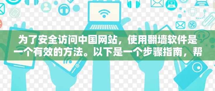 为了安全访问中国网站，使用翻墙软件是一个有效的方法。以下是一个步骤指南，帮助你使用可靠的翻墙软件