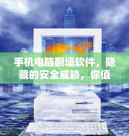 手机电脑翻墙软件，隐藏的安全威胁，你值得警惕！