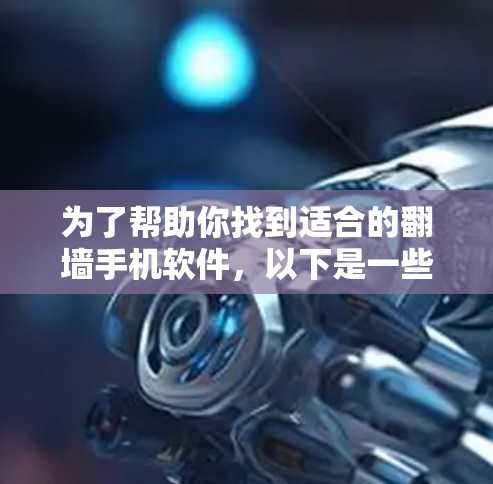 为了帮助你找到适合的翻墙手机软件，以下是一些推荐的选项，涵盖苹果和安卓平台