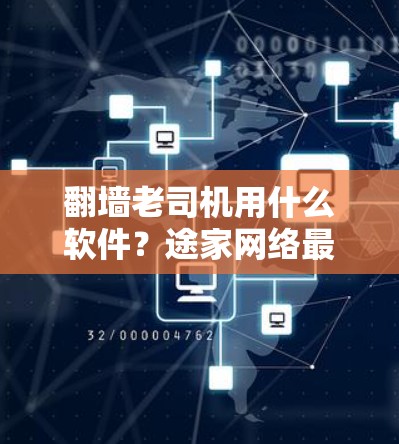 翻墙老司机用什么软件？途家网络最强大、最安全的翻墙软件推荐