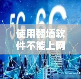 使用翻墙软件不能上网的原因可能包括以下几点