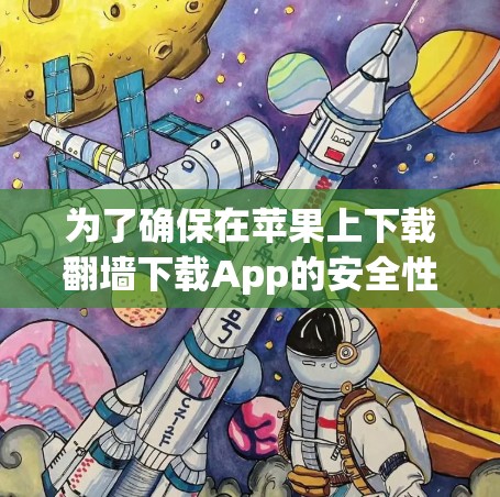 为了确保在苹果上下载翻墙下载App的安全性和可靠性，以下是一些关键建议