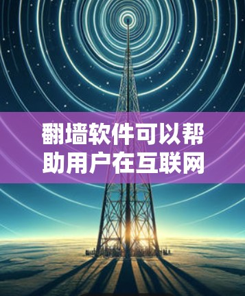 翻墙软件可以帮助用户在互联网上安全访问任何网站、下载资源、观看视频等。以下是一些推荐的翻墙软件，供你参考