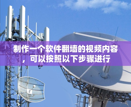 制作一个软件翻墙的视频内容，可以按照以下步骤进行