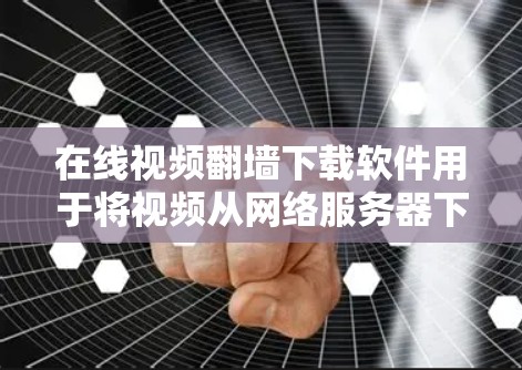 在线视频翻墙下载软件用于将视频从网络服务器下载到本地设备，通常通过翻墙服务进行。以下是一些常见的在线视频翻墙下载软件，以及它们的特点和使用方法