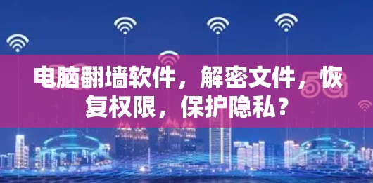 电脑翻墙软件，解密文件，恢复权限，保护隐私？