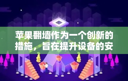 苹果翻墙作为一个创新的措施，旨在提升设备的安全性、用户体验，并保护用户隐私。以下是对苹果翻墙的详细分析