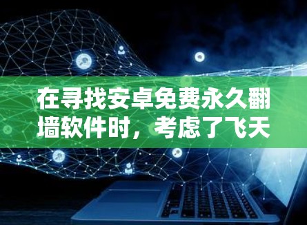 在寻找安卓免费永久翻墙软件时,考虑了飞天、镜像、镜像2和飞天云翻墙等选项,每个软件都有其特点和适用场景。以下是对这些软件的详细总结 在寻找安卓免费永久翻墙软件时,考虑了飞天、镜像、镜像2和飞天云翻墙等选项,每个软件都有其特点和适用场景。以下是对这些软件的详细总结