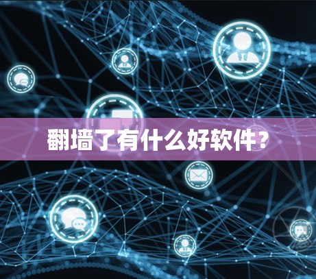 翻墙了有什么好软件？