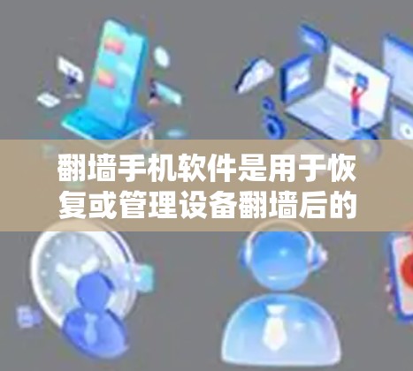 翻墙手机软件是用于恢复或管理设备翻墙后的设备,帮助用户找到或恢复设备。以下是关于翻墙手机软件的详细介绍 翻墙手机软件是用于恢复或管理设备翻墙后的设备,帮助用户找到或恢复设备。以下是关于翻墙手机软件的详细介绍