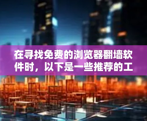在寻找免费的浏览器翻墙软件时，以下是一些推荐的工具及其特点