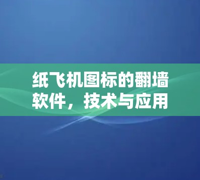 纸飞机图标的翻墙软件,技术与应用的创新 纸飞机图标的翻墙软件,技术与应用的创新