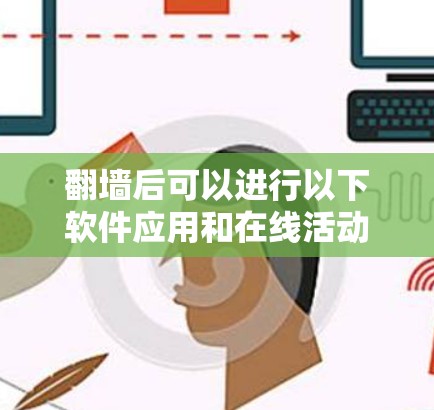 翻墙后可以进行以下软件应用和在线活动