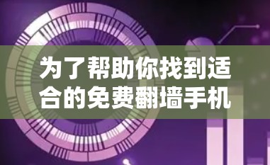 为了帮助你找到适合的免费翻墙手机软件，以下是一些推荐的选择，涵盖不同需求和使用场景