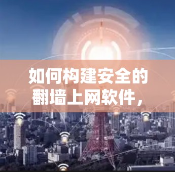 如何构建安全的翻墙上网软件，通信工程中的创新解决方案