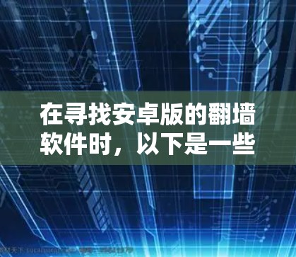 在寻找安卓版的翻墙软件时，以下是一些推荐的软件，它们涵盖了基本功能和常见需求