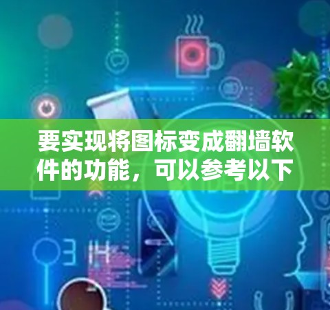 要实现将图标变成翻墙软件的功能，可以参考以下步骤和方法