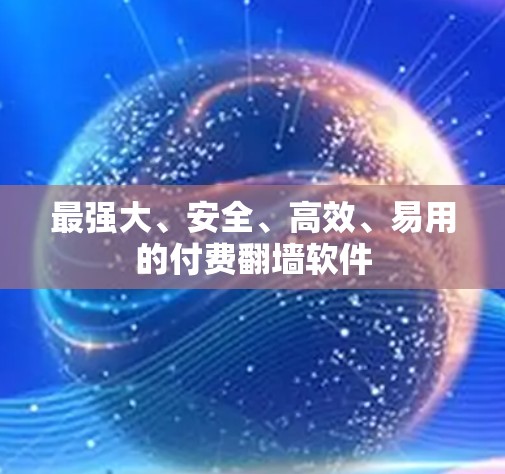 最强大、安全、高效、易用的付费翻墙软件