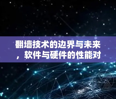 翻墙技术的边界与未来，软件与硬件的性能对比