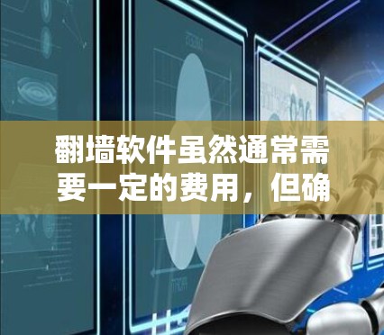 翻墙软件虽然通常需要一定的费用，但确实有一些免费的选项，可以帮助你快速进行网页翻墙。以下是一些免费的翻墙软件推荐，虽然这些软件的功能可能会受限，但它们可以帮助你快速进行部分功能