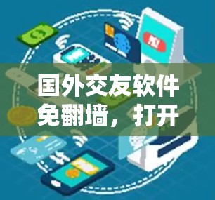国外交友软件免翻墙，打开全球交流的新维度