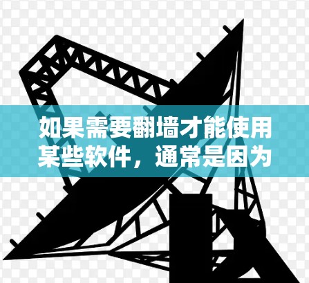 如果需要翻墙才能使用某些软件，通常是因为这些软件需要访问用户内部的服务器，以便提供给用户。以下是一些可能的情况