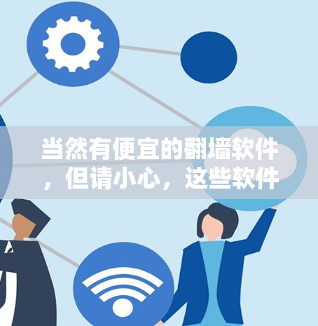 当然有便宜的翻墙软件，但请小心，这些软件可能存在恶意链接或加密功能，导致网络被篡改或网络不稳定。以下是一些便宜的翻墙软件推荐