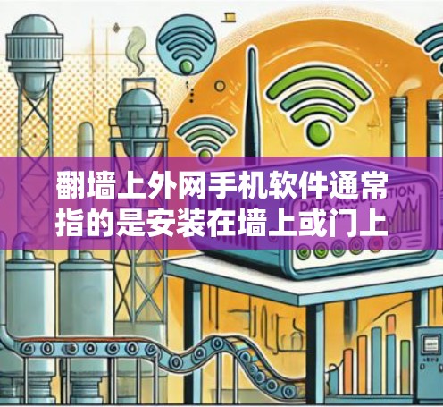 翻墙上外网手机软件通常指的是安装在墙上或门上使用手机或电脑的网络设备，如网络监控、管理、报警等。以下是一些常见的软件及其安装步骤