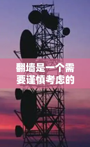翻墙是一个需要谨慎考虑的问题，因为它涉及数据安全、网络依赖以及个人隐私。以下是对翻墙软件的综合分析，帮助你做出明智的选择