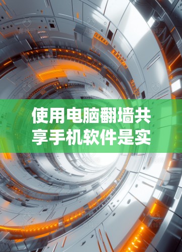 使用电脑翻墙共享手机软件是实现从电脑上传到手机使用网络资源的一种方法。以下是一个系统化的指南，帮助你全面了解和使用此类软件