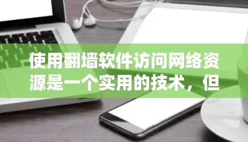 使用翻墙软件访问网络资源是一个实用的技术，但需要系统性的理解和操作。以下是详细的步骤指南，帮助您有效使用翻墙软件
