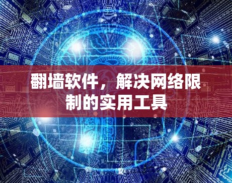 翻墙软件，解决网络限制的实用工具