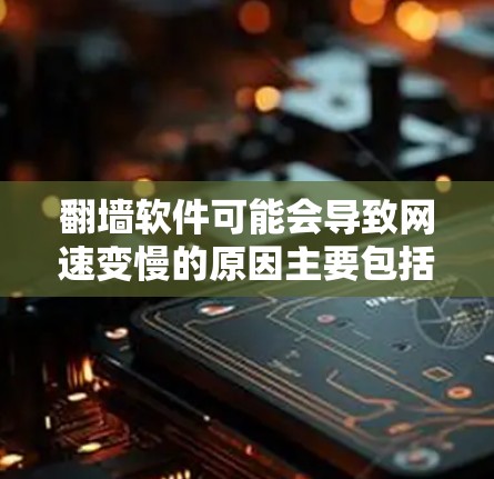 翻墙软件可能会导致网速变慢的原因主要包括以下几点