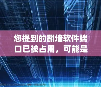 您提到的翻墙软件端口已被占用，可能是指您使用的翻墙软件（如OpenVPN、VPSN、VLAN等）中某个特定端口被他人占用。这种情况通常发生在以下几种情况之一