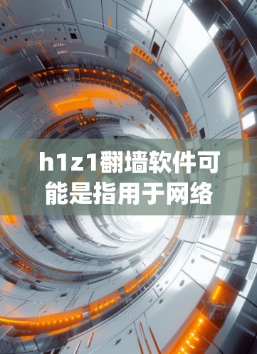 h1z1翻墙软件可能是指用于网络爬虫或爬虫工具，如nmap、scrapy等。翻墙通常指的是通过网络爬虫来获取外部网络资源，如IP地址、网站链接、下载文件等