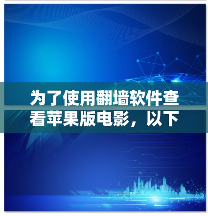 为了使用翻墙软件查看苹果版电影，以下是一些推荐的步骤和注意事项